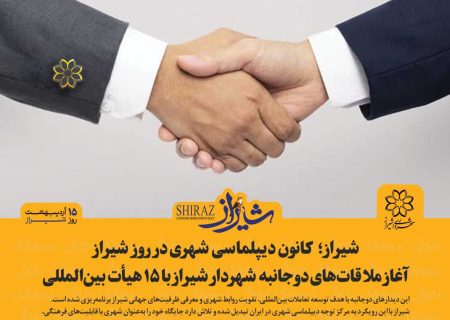 آغاز دیپلماسی شهری شیراز با حضور ۱۵ هیأت خارجی همزمان با روز شیراز